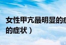女性甲亢最明顯的癥狀圖片（女性甲亢最明顯的癥狀）