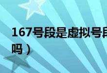 167號(hào)段是虛擬號(hào)段嗎（167號(hào)段是虛擬號(hào)段嗎）