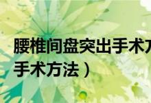 腰椎間盤突出手術方法及支架（腰椎間盤突出手術方法）