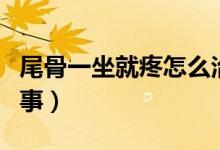 尾骨一坐就疼怎么治療（尾骨一坐就疼怎么回事）