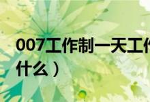 007工作制一天工作幾個小時（007工作制是什么）