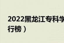 2022黑龍江專科學校排名（最新高職院校排行榜）