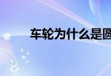車輪為什么是圓形的(有2個(gè)原因)