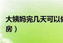 大姨媽完幾天可以做背(大姨媽完幾天可以同房)