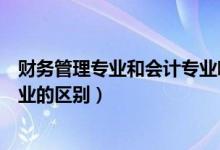財(cái)務(wù)管理專業(yè)和會(huì)計(jì)專業(yè)哪個(gè)難學(xué)（財(cái)務(wù)管理專業(yè)和會(huì)計(jì)專業(yè)的區(qū)別）