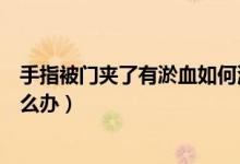 手指被門夾了有淤血如何消腫止痛（手指被門夾了有淤血怎么辦）
