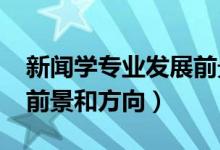 新聞學(xué)專(zhuān)業(yè)發(fā)展前景（2022新聞學(xué)專(zhuān)業(yè)就業(yè)前景和方向）
