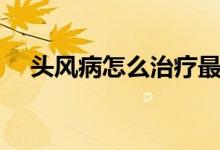 頭風病怎么治療最快(頭風病怎么治療)