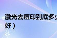 激光去痘印到底多少錢(qián)（激光去痘印到底好不好）