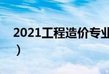 2021工程造價(jià)專業(yè)大學(xué)排名（哪所學(xué)校最好）