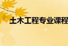 土木工程專業(yè)課程有哪些（主要學什么）