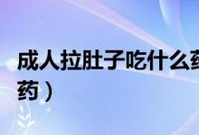 成人拉肚子吃什么藥有效（成人拉肚子吃什么藥）