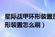 星際戰(zhàn)甲環(huán)形裝置是拿來(lái)干嘛的（星際戰(zhàn)甲環(huán)形裝置怎么刷）