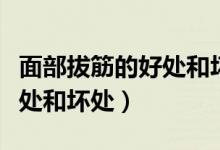 面部拔筋的好處和壞處是什么（面部拔筋的好處和壞處）