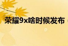 榮耀9x啥時候發(fā)布（榮耀9x國內(nèi)發(fā)布時間）