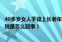 40多歲女人手背上長(zhǎng)老年斑怎么辦（四十歲女人手背長(zhǎng)老年斑是怎么回事）