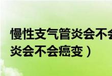 慢性支氣管炎會不會遺傳給孩子（慢性支氣管炎會不會癌變）