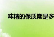 味精的保質(zhì)期是多長時間（味精的危害）