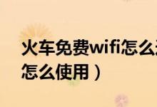 火車免費wifi怎么連接（火車上的免費WIFI怎么使用）