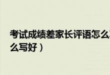 考試成績差家長評語怎么寫200字（考試成績差家長評語怎么寫好）