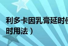 利多卡因乳膏延時(shí)使用療程（利多卡因乳膏延時(shí)用法）
