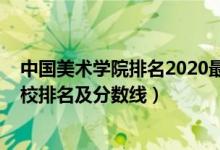 中國美術(shù)學(xué)院排名2020最新排名（2022年中國八大美術(shù)院校排名及分數(shù)線）