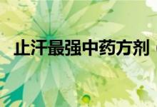 止汗最強(qiáng)中藥方劑（止汗最強(qiáng)中藥有什么）
