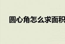 圓心角怎么求面積公式（圓心角怎么求）