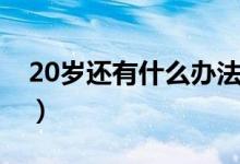 20歲還有什么辦法長(zhǎng)高（20歲如何還能長(zhǎng)高）