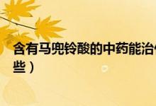 含有馬兜鈴酸的中藥能治什么?。ê旭R兜鈴酸的中藥有哪些）