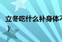 立冬吃什么補(bǔ)身體不上火（立冬吃什么補(bǔ)身體）