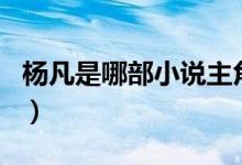 楊凡是哪部小說(shuō)主角（楊凡是哪部小說(shuō)的主角）