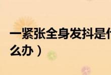一緊張全身發(fā)抖是什么?。ㄒ痪o張全身發(fā)抖怎么辦）