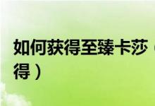 如何獲得至臻卡莎(英雄聯(lián)盟至臻卡莎怎么獲得)