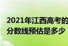 2021年江西高考的分數(shù)線（2021年江西高考分數(shù)線預(yù)估是多少）