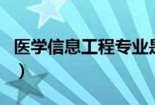 醫(yī)學信息工程專業(yè)是干什么的（就業(yè)前景好嗎）