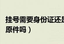 掛號(hào)需要身份證還是醫(yī)?？ǎ⊕焯?hào)需要身份證原件嗎）