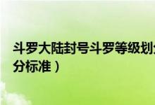 斗羅大陸封號(hào)斗羅等級(jí)劃分排名（斗羅大陸封號(hào)斗羅等級(jí)劃分標(biāo)準(zhǔn)）