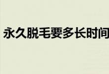 永久脫毛要多長時間（永久脫毛要多少費用）