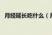 月經(jīng)延長吃什么（月經(jīng)延長吃什么藥調(diào)理）