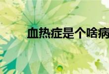血熱癥是個啥?。ㄑ獰岚Y是什么?。?class=