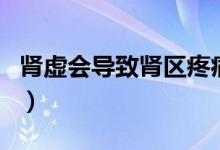 腎虛會(huì)導(dǎo)致腎區(qū)疼痛嗎（腎虛會(huì)導(dǎo)致腎衰竭嗎）