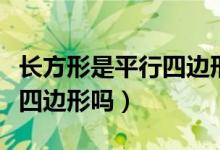 長(zhǎng)方形是平行四邊形嗎為什么（長(zhǎng)方形是平行四邊形嗎）