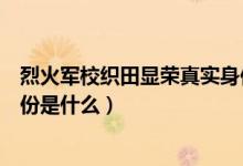 烈火軍?？椞镲@榮真實(shí)身份揭秘（烈火軍?？椞镲@榮真實(shí)身份是什么）