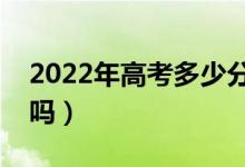 2022年高考多少分能上二本（預(yù)計分數(shù)線高嗎）