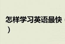 怎樣學(xué)習(xí)英語最快（快速提高英語成績的方法）