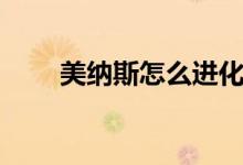 美納斯怎么進化（美納斯怎么進化）
