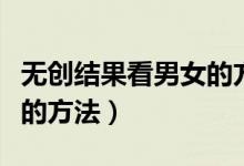 無創(chuàng)結(jié)果看男女的方法準(zhǔn)嗎(無創(chuàng)結(jié)果看男女的方法)