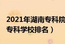 2021年湖南?？圃盒Ｅ琶?022年湖南十大專科學(xué)校排名）