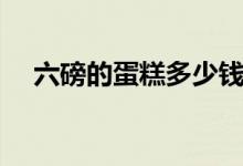 六磅的蛋糕多少錢（六磅的蛋糕有多大）